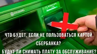 Что будет, если не пользоваться картой Сбербанка? Будут ли снимать плату за обслуживание?