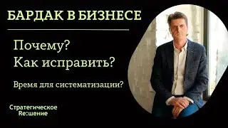 Бардак в бизнесе, управлении? Причины. Как исправить? Время строить системный бизнес?