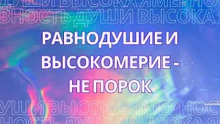 Равнодушие и высокомерие не порок! Что такое высокая мерность и ровность души?