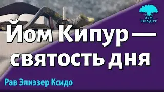 Йом Кипур — святость дня. Рав Элиэзер Ксидо