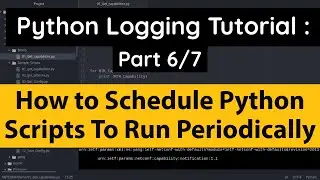 Python Logging Tutorial : Schedule Python Scripts to Run Periodically| Hourly or Daily | Part 6/7