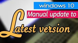 Easy manual update windows 10 to the latest version, How many time?