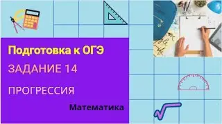 Подготовка к ОГЭ. Задание 14 (арифметическая и геометрическая прогрессии)