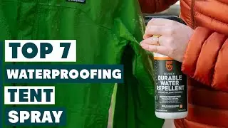 7 Must-Have Waterproofing Sprays for Your Tent