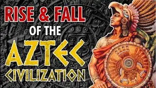 Rise And Fall Of The Aztec Civilization