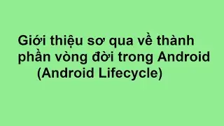 Example 12 : Giới thiệu sơ qua về thành phần vòng đời trong Android(Android Lifecycle)