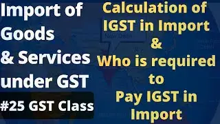 Import of Goods and Services under GST | How to Calculate IGST in Import | GST Free Class 25 🔥🔥🔥