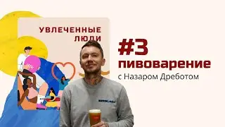 Подкаст Увлеченные люди. Выпуск №3 - Назар Дребот о пивоварении: живое пиво - это миф