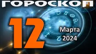 ГОРОСКОП НА СЕГОДНЯ 12 МАРТА 2024 ДЛЯ ВСЕХ ЗНАКОВ ЗОДИАКА