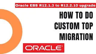 How to do Custom Top Migration - How to Upgrade from Oracle EBS R12.1.3 to R12.2 - Apps DBA