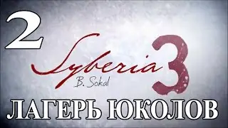 Syberia 3 (Сибирь 3). Лагерь Юколов. Прохождение.