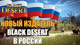 НОВЫЙ ИЗДАТЕЛЬ и НОВЫЙ СЕРВЕР BLACK DESERT в РОССИИ