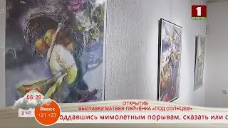 Добрай раніцы, Беларусь! Открытие персональной выставки Матвея Лейчёнка «Под солнцем