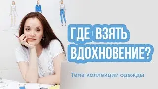 ГДЕ ВЗЯТЬ ВДОХНОВЕНИЕ | Тема коллекции одежды