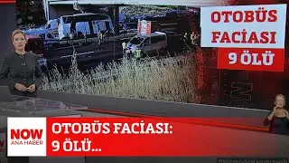 Otobüs faciası: 9 ölü... 9 Ağustos 2024 NOW Ana Haber