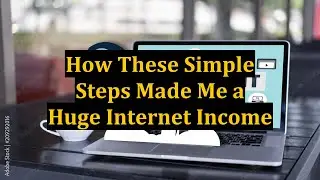 How These Simple Steps Made Me a Huge Internet Income