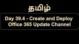 Day 39.4 Create and Deploy Office 365 Update Channel