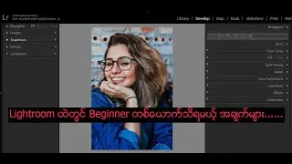 Mobile User ပဲဖြစ်ဖြစ် Computer User ပဲဖြစ်ဖြစ် Lightroom စသုံးမည်ဆိုရင် သိရမည့် အချက်များ..........