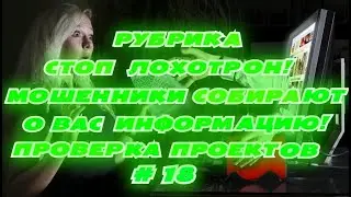 ОСТОРОЖНО!МОШЕННИКИ СОБИРАЮТ О ВАС ИНФОРМАЦИЮ!РУБРИКА СТОП ЛОХОТРОН!ПРОВЕРКА ПРОЕКТОВ # 18