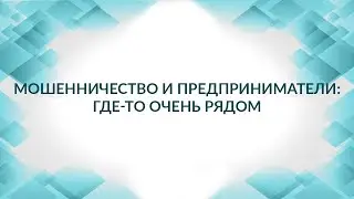 Мошенничество и предприниматели. Статья 159 УК РФ. Советы адвоката.