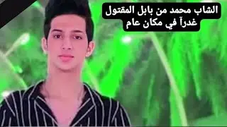 قضيه مقتل الشاب محمد من محافظة بابل بطريقة غادره (مسألة غير أخلاقية).