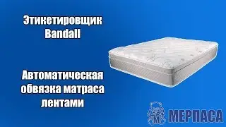 Автоматическая обвязка матраса лентами. Этикетировщик Bandall