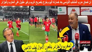 لن تصدق مدرب المنتخب التونسي بعد خسارته اليوم يخرج بتصريح غير مقبول على لاعبي  المغرب والجزائر