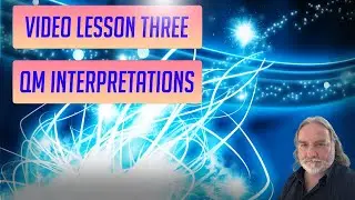 Video Lesson Three -Quantum Mechanics Interpretations