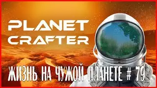 The Planet Crafter ЖИЗНЬ НА ЧУЖОЙ ПЛАНЕТЕ # 79