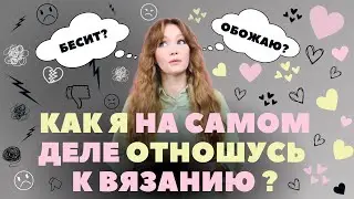 10 причин, почему я ОБОЖАЮ ВЯЗАТЬ и почему ВЯЗАНИЕ меня БЕСИТ.