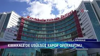 KIRIKKALE’DE USULSÜZ RAPOR OPERASYONU