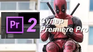 Супер Premiere Pro 2 - продвинутый курс по монтажу в Premiere Pro.