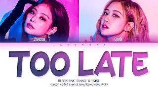 BLACKPINK (Jennie & Rosé) Too Late Lyrics (Color Coded Lyrics)