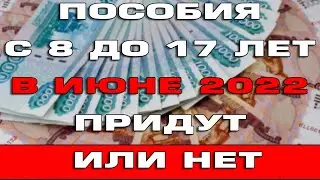 Пособия с 8 до 17 лет в Июне 2022 не придут