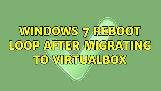 Windows 7 reboot loop after migrating to VirtualBox (2 Solutions!!)