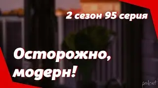 podcast | Осторожно, модерн! | 2 сезон 95 серия - сериальный онлайн подкаст подряд, продолжение