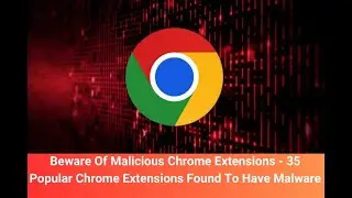 Beware Of Malicious Chrome Extensions - 35 Popular Chrome Extensions Found To Have Malware