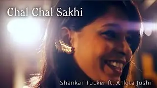 Chal Chal Sakhi - Shankar Tucker (ft. Ankita Joshi) (Original) | Music Video