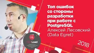 Топ ошибок со стороны разработки при работе с PostgreSQL / Алексей Лесовский (Data Egret)