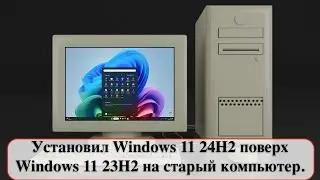 Установил Windows 11 24H2 поверх Windows 11 23H2 на старый компьютер.