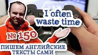 Пишем английские тексты сами Часть 150 I often waste time Я часто трачу время впустую.