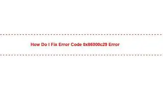 How Do I Fix Error Code 0x86000c29 Error