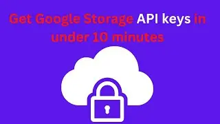 API Keys: How to get Google Storage API keys in under 10 minutes