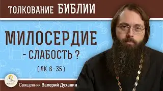 МИЛОСЕРДИЕ - слабость ? (Лк. 6:35)  Священник Валерий Духанин