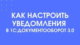345 - Как настроить уведомления в 1С:Документооборот 3.0