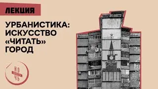 Лекция «Урбанистика: искусство “читать” город»