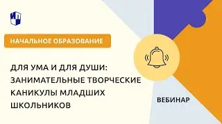 Для ума и для души: занимательные творческие каникулы младших школьников