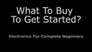 What To Buy To Get Started? - Electronics For Complete Beginners