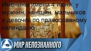 Именины имени 4 июня: у мужчин, женщин, мальчиков и девочек по православному календарю