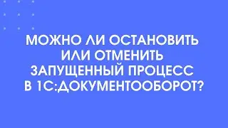 403 - Как остановить или отменить запущенный процесс в 1С:Документооборот 3.0